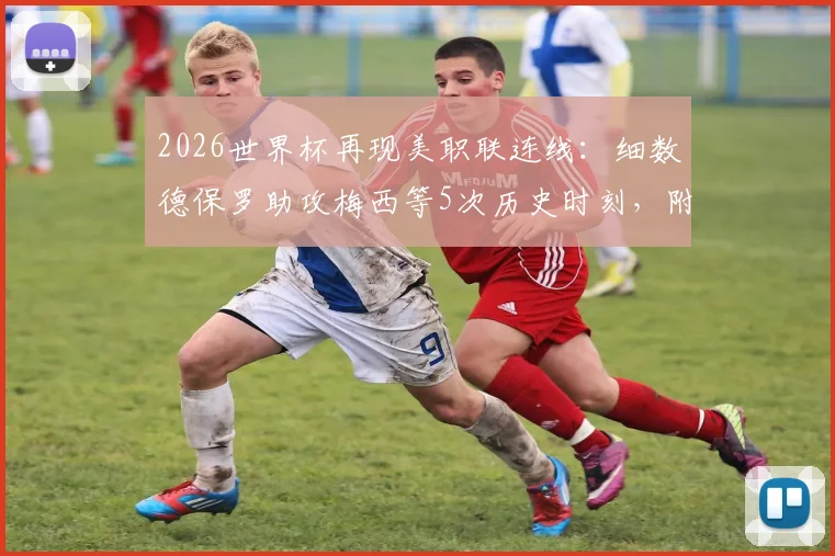 2026世界杯再现美职联连线：细数德保罗助攻梅西等5次历史时刻，附美职联球员世界杯数据盘点