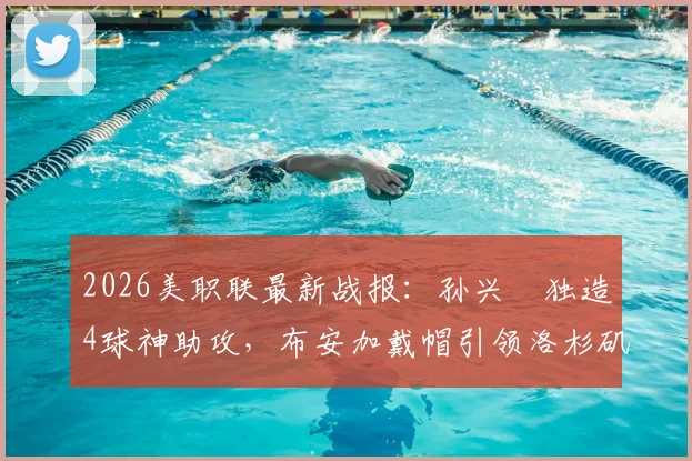 2026美职联最新战报:孙兴慜独造4球神助攻,布安加戴帽引领洛杉矶FC主场6-0狂胜奥兰多城
