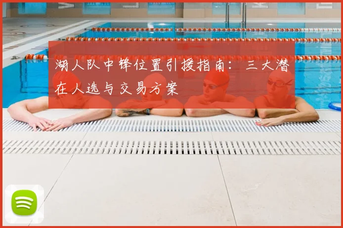 湖人队中锋位置引援指南：三大潜在人选与交易方案