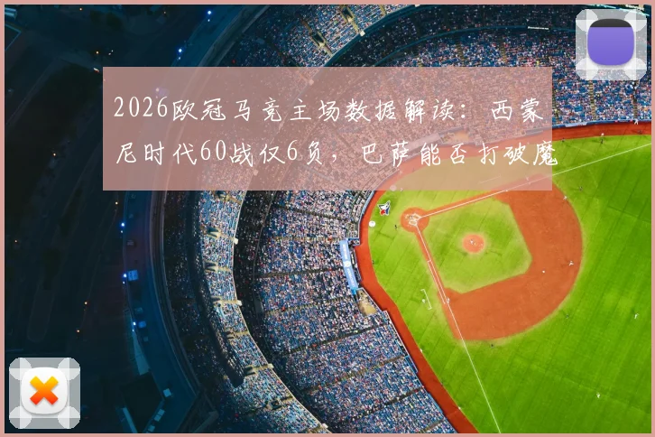 2026欧冠马竞主场数据解读：西蒙尼时代60战仅6负，巴萨能否打破魔咒成功翻盘？