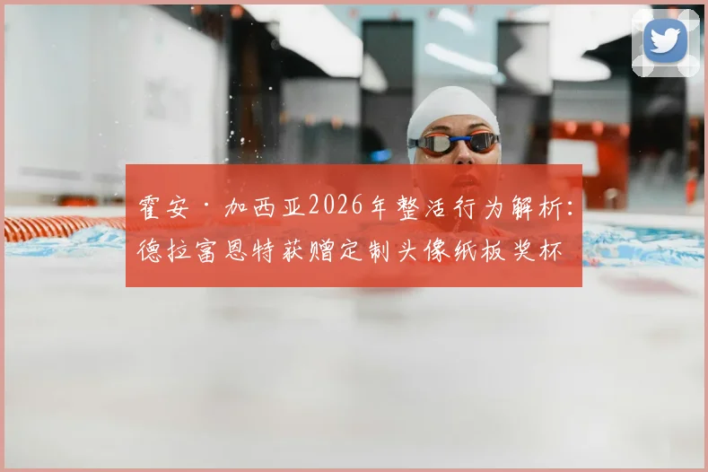 霍安·加西亚2026年整活行为解析：德拉富恩特获赠定制头像纸板奖杯背后的趣闻与含义