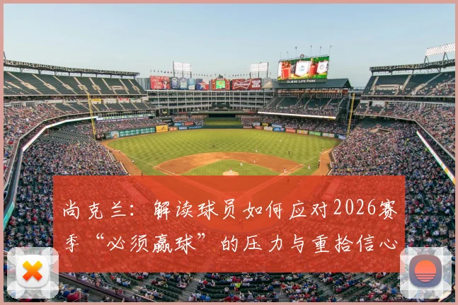 尚克兰:解读球员如何应对2026赛季“必须赢球”的压力与重拾信心之道