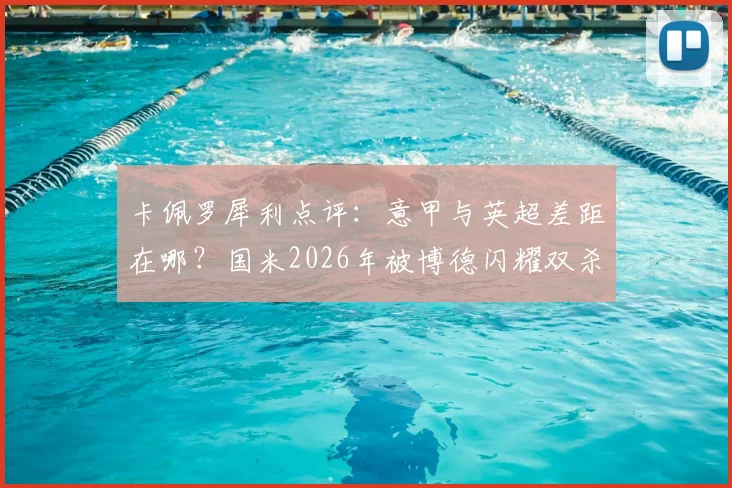 卡佩罗犀利点评：意甲与英超差距在哪？国米2026年被博德闪耀双杀成缩影