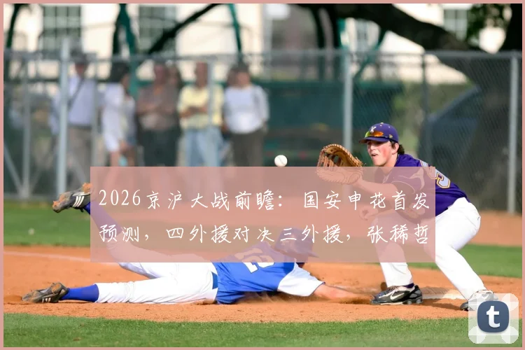 2026京沪大战前瞻：国安申花首发预测，四外援对决三外援，张稀哲刘诚宇关键作用解析