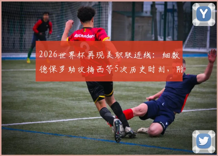 2026世界杯再现美职联连线：细数德保罗助攻梅西等5次历史时刻，附美职联球员世界杯数据盘点