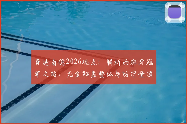 费迪南德2026观点：解析西班牙冠军之路，无金靴靠整体与防守登顶