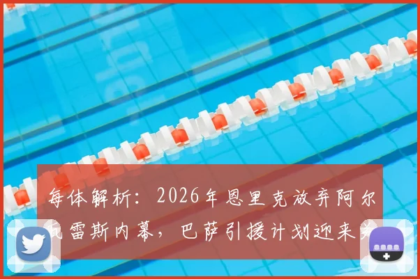 每体解析：2026年恩里克放弃阿尔瓦雷斯内幕，巴萨引援计划迎来关键转折点