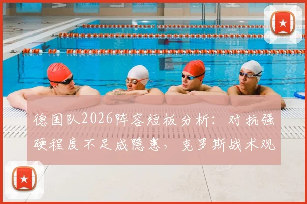 德国队2026阵容短板分析:对抗强硬程度不足成隐患,克罗斯战术观点全解读
