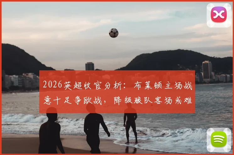 2026英超收官分析：布莱顿主场战意十足争欧战，降级狼队客场或难有作为
