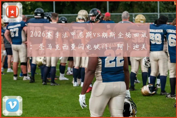 2026赛季法甲尼斯vs朗斯全场回放：圣马克西曼闪电破门，阿卜迪关键扳平1-1，附赛后数据分析