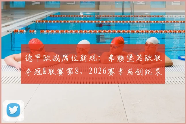 德甲欧战席位新规：弗赖堡若欧联夺冠&联赛第8，2026赛季或创纪录8队出征